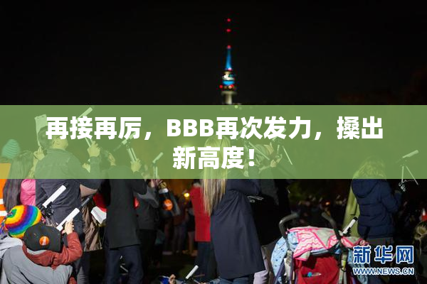 再接再厉，BBB再次发力，搡出新高度！