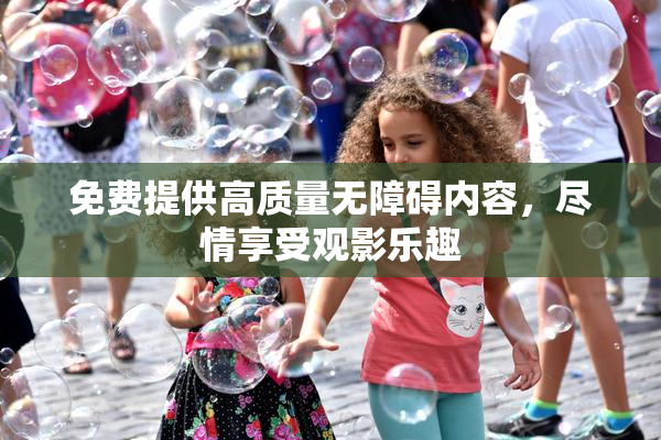 免费提供高质量无障碍内容，尽情享受观影乐趣