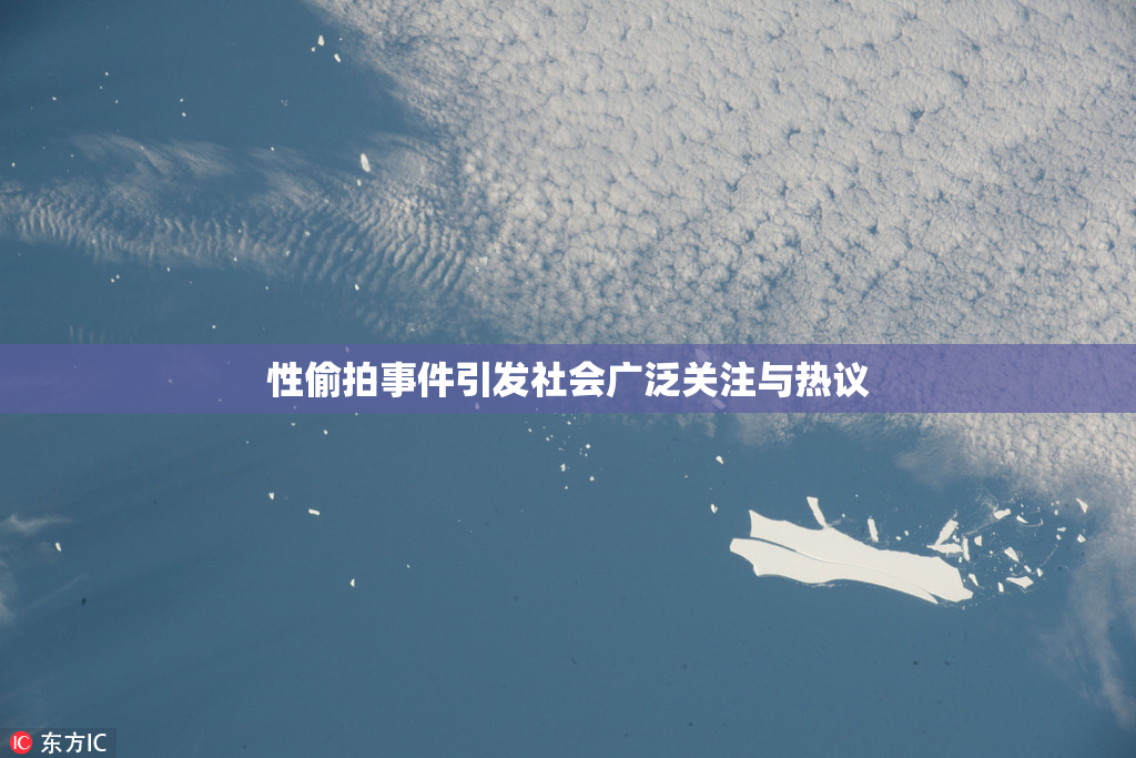 性偷拍事件引发社会广泛关注与热议