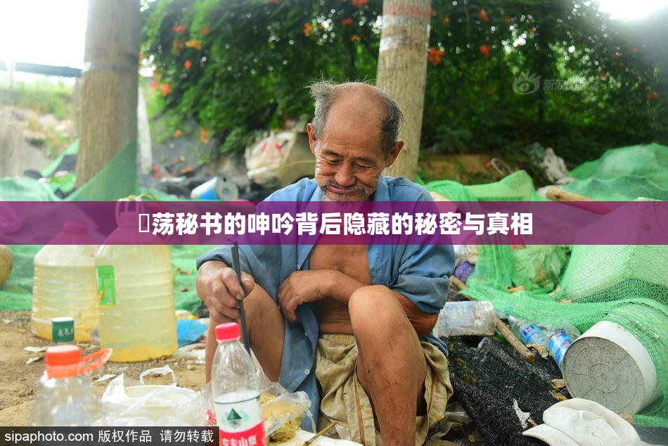 婬荡秘书的呻吟背后隐藏的秘密与真相