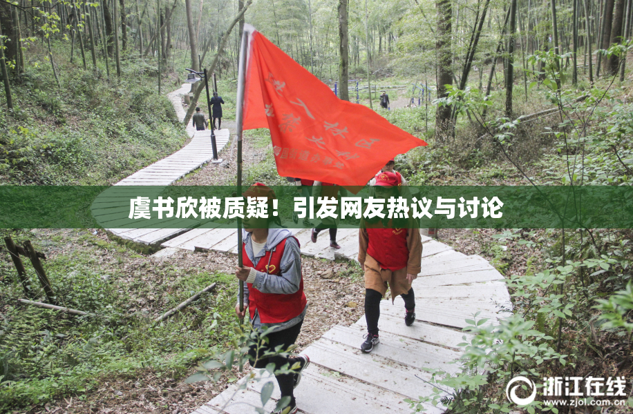 虞书欣被质疑！引发网友热议与讨论
