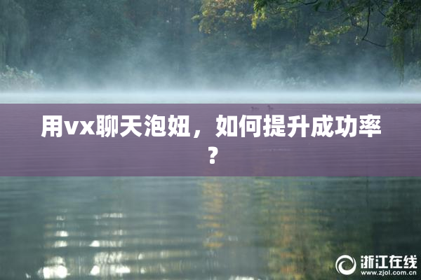 用vx聊天泡妞，如何提升成功率？