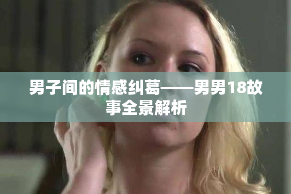 男子间的情感纠葛——男男18故事全景解析