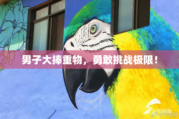男子大捧重物，勇敢挑战极限！