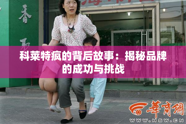 科莱特疯的背后故事：揭秘品牌的成功与挑战