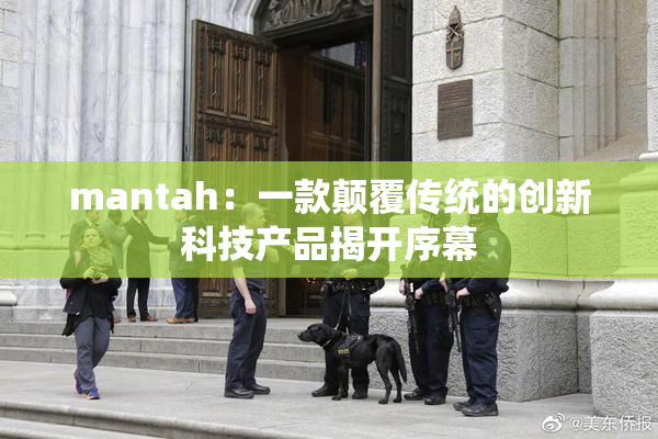 mantah：一款颠覆传统的创新科技产品揭开序幕