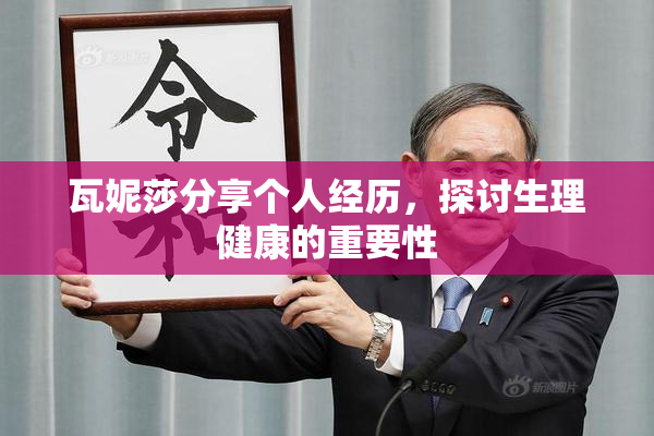 瓦妮莎分享个人经历，探讨生理健康的重要性