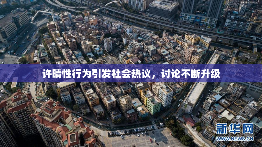许晴性行为引发社会热议，讨论不断升级