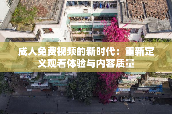 成人免费视频的新时代：重新定义观看体验与内容质量