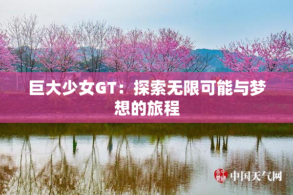 巨大少女GT：探索无限可能与梦想的旅程