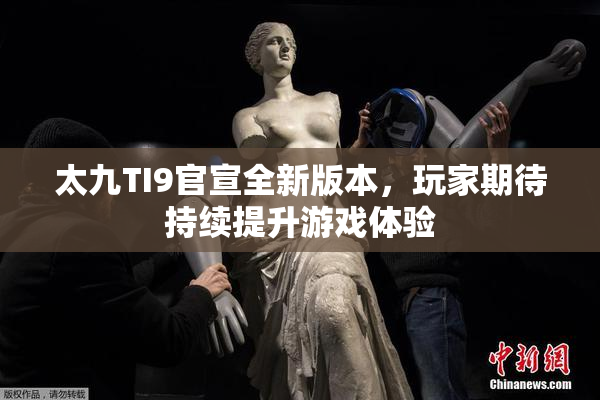 太九TI9官宣全新版本，玩家期待持续提升游戏体验