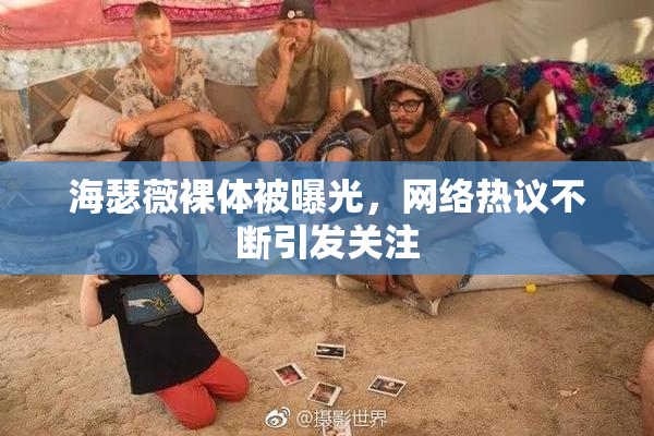 海瑟薇裸体被曝光，网络热议不断引发关注