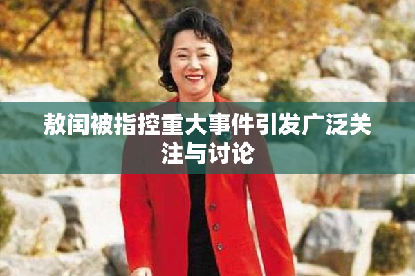 敖闰被指控重大事件引发广泛关注与讨论