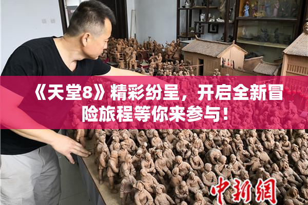 《天堂8》精彩纷呈，开启全新冒险旅程等你来参与！