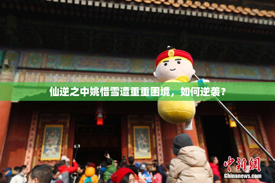 仙逆之中姚惜雪遭重重困境，如何逆袭？