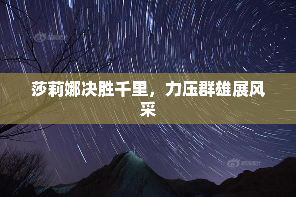莎莉娜决胜千里，力压群雄展风采