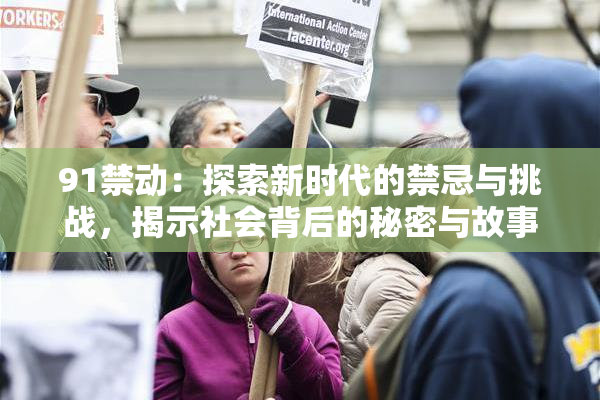 91禁动：探索新时代的禁忌与挑战，揭示社会背后的秘密与故事