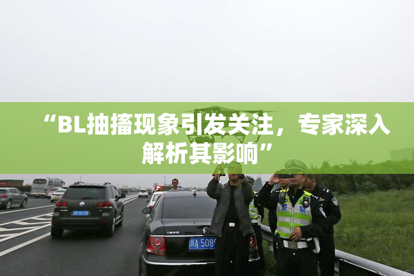 “BL抽搐现象引发关注，专家深入解析其影响”