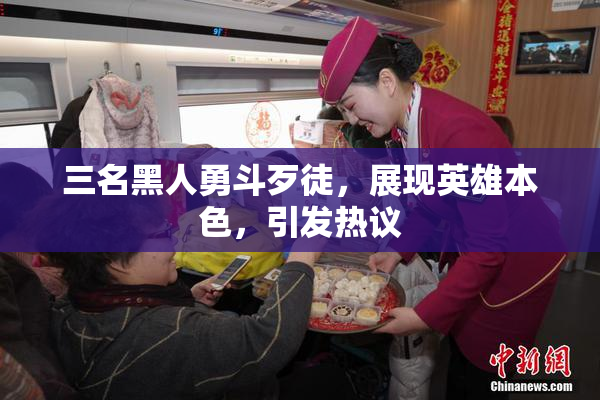 三名黑人勇斗歹徒，展现英雄本色，引发热议