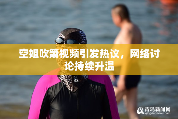 空姐吹箫视频引发热议，网络讨论持续升温