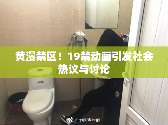 黄漫禁区！19禁动画引发社会热议与讨论