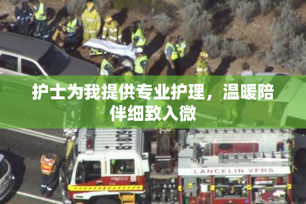 护士为我提供专业护理，温暖陪伴细致入微