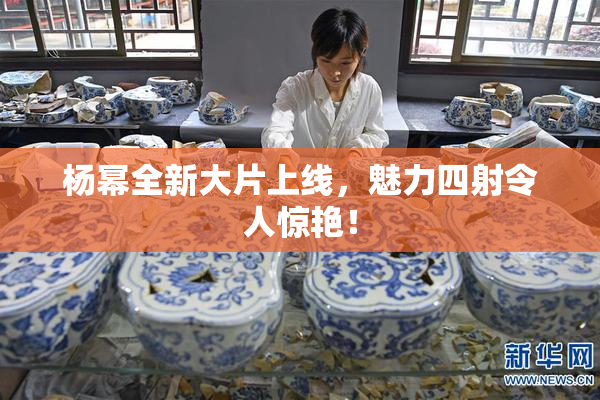 杨幂全新大片上线，魅力四射令人惊艳！