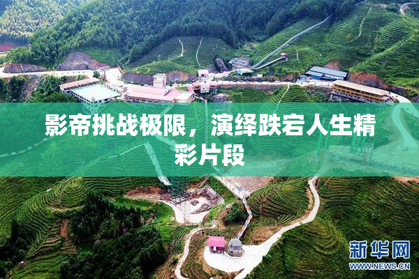影帝挑战极限，演绎跌宕人生精彩片段