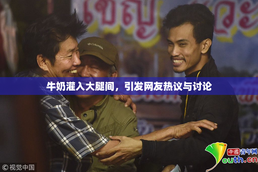 牛奶灌入大腿间，引发网友热议与讨论