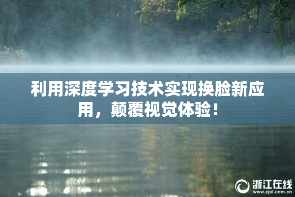利用深度学习技术实现换脸新应用，颠覆视觉体验！