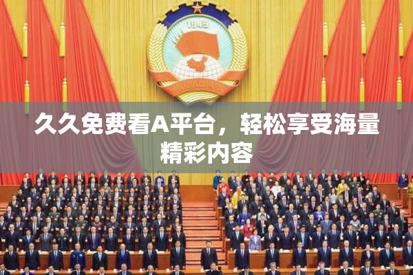 久久免费看A平台，轻松享受海量精彩内容