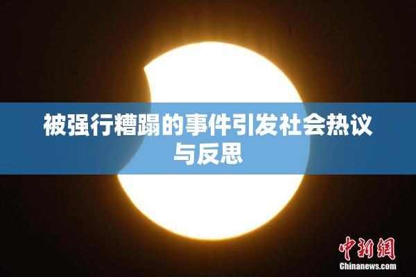 被强行糟蹋的事件引发社会热议与反思