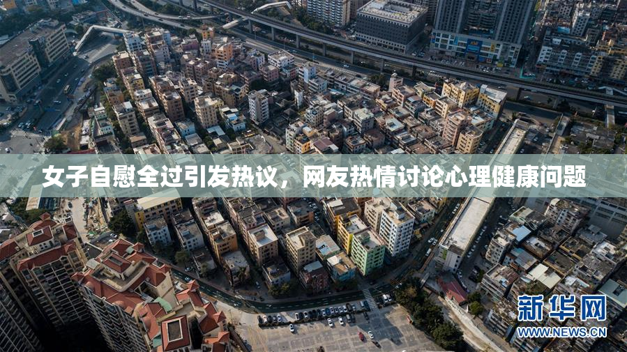 女子自慰全过引发热议，网友热情讨论心理健康问题