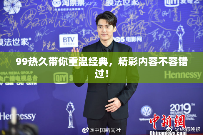 99热久带你重温经典，精彩内容不容错过！
