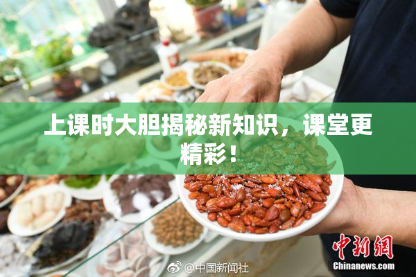 上课时大胆揭秘新知识，课堂更精彩！
