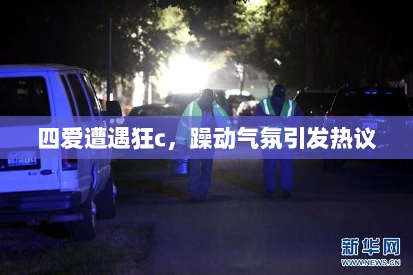 四爱遭遇狂c，躁动气氛引发热议
