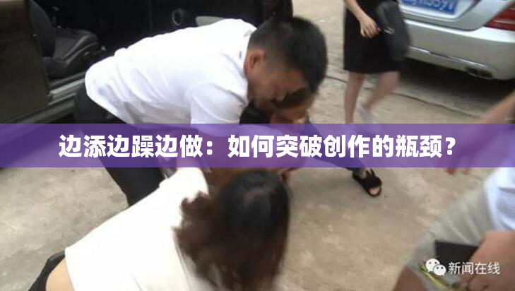 边添边躁边做：如何突破创作的瓶颈？
