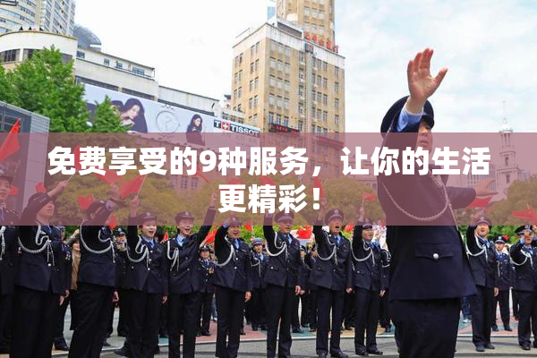免费享受的9种服务，让你的生活更精彩！