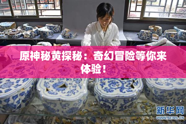原神秘黄探秘：奇幻冒险等你来体验！