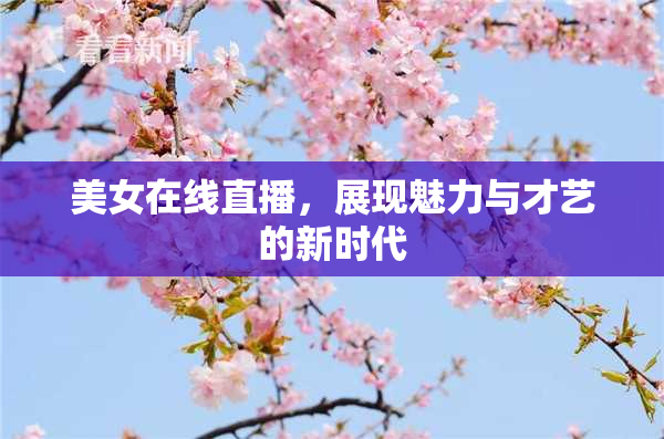 美女在线直播，展现魅力与才艺的新时代