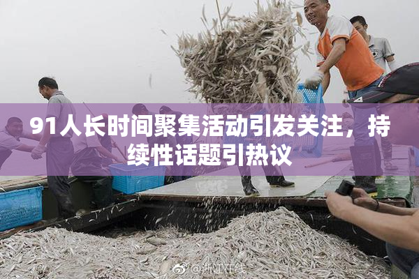 91人长时间聚集活动引发关注，持续性话题引热议