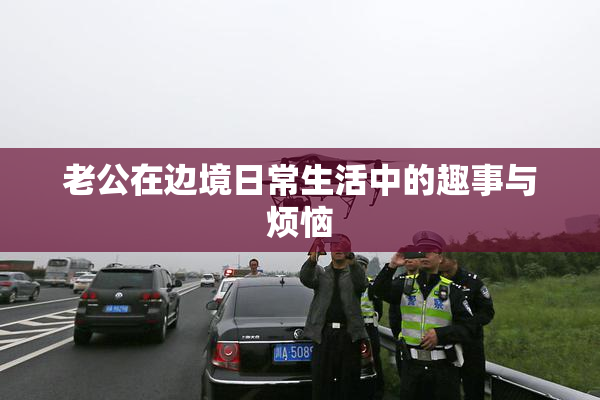 老公在边境日常生活中的趣事与烦恼