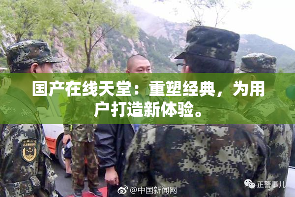 国产在线天堂：重塑经典，为用户打造新体验。