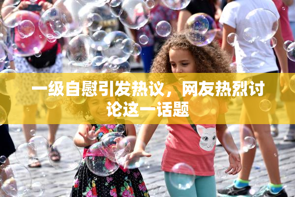 一级自慰引发热议，网友热烈讨论这一话题