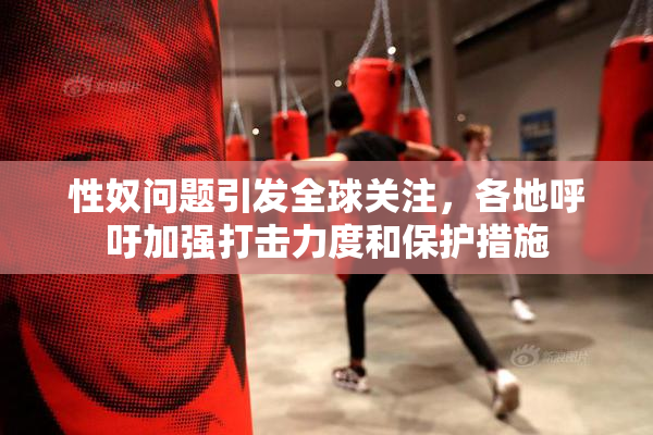 性奴问题引发全球关注，各地呼吁加强打击力度和保护措施