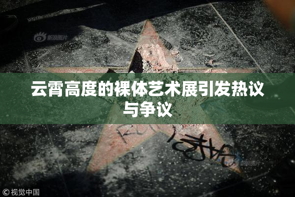 云霄高度的裸体艺术展引发热议与争议