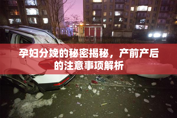 孕妇分娩的秘密揭秘，产前产后的注意事项解析
