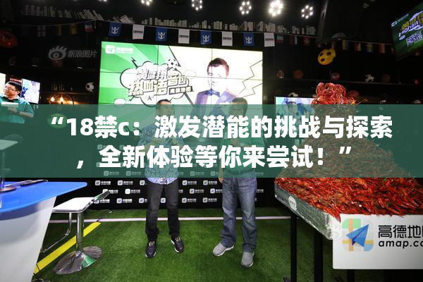 “18禁c：激发潜能的挑战与探索，全新体验等你来尝试！”