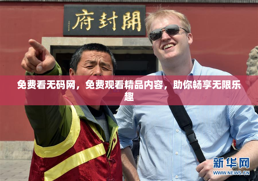 免费看无码网，免费观看精品内容，助你畅享无限乐趣
