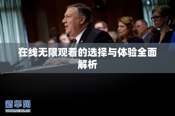 在线无限观看的选择与体验全面解析